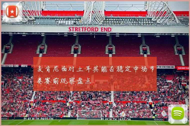 麦肯尼面对土耳其能否稳定中场节奏赛前观察盘点