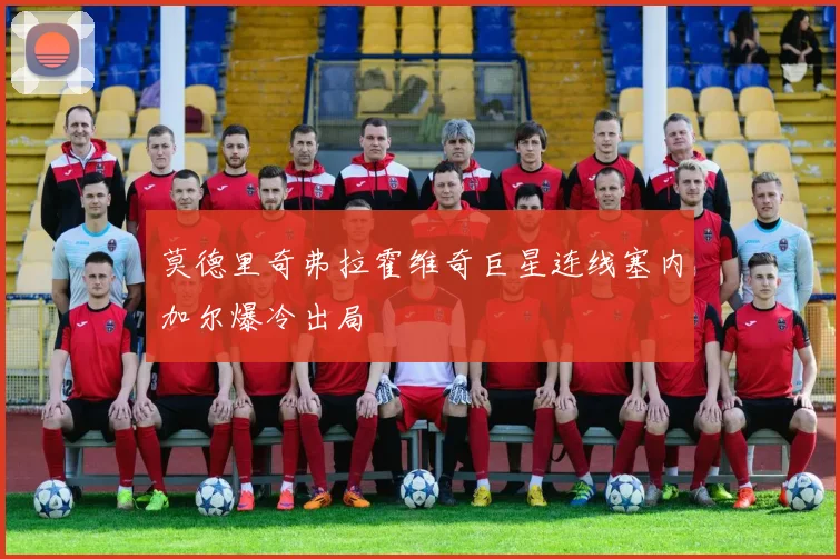 莫德里奇弗拉霍维奇巨星连线塞内加尔爆冷出局