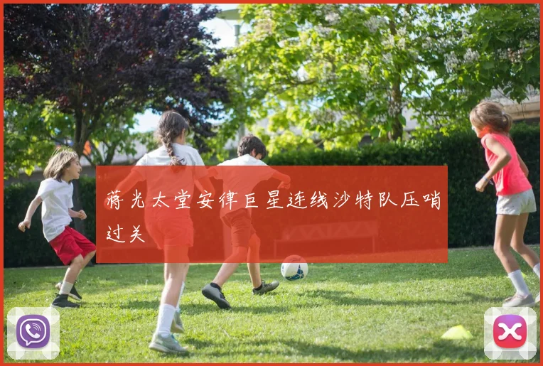 蒋光太堂安律巨星连线沙特队压哨过关