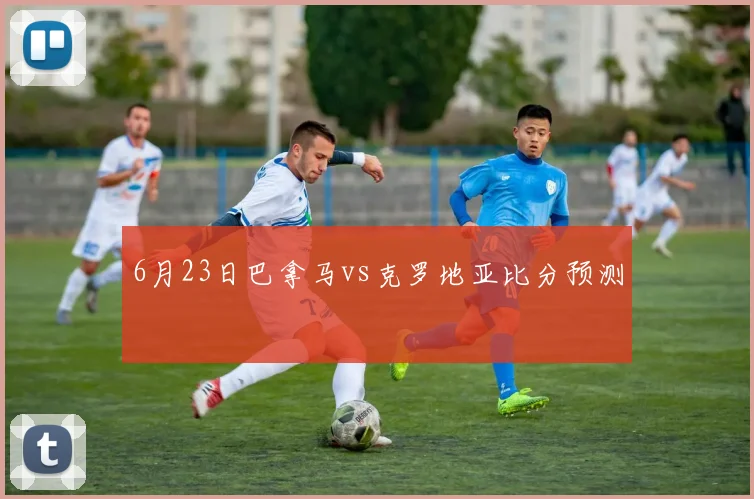 6月23日巴拿马vs克罗地亚比分预测