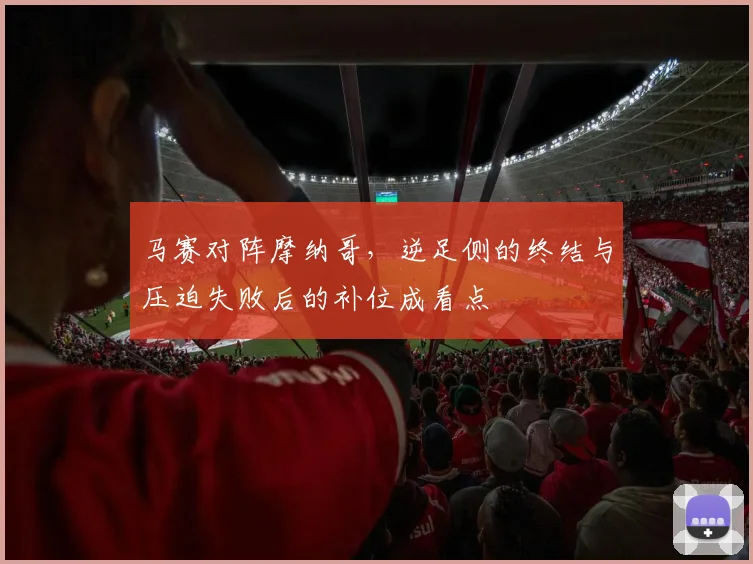 马赛对阵摩纳哥，逆足侧的终结与压迫失败后的补位成看点