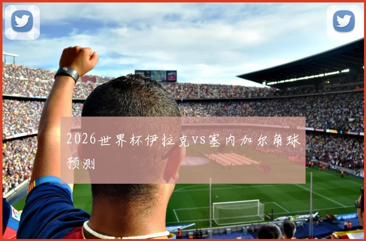 2026世界杯伊拉克vs塞内加尔角球预测