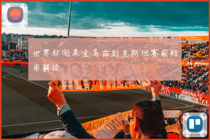 世界杯刚果金乌兹别克斯坦赛前赔率解读