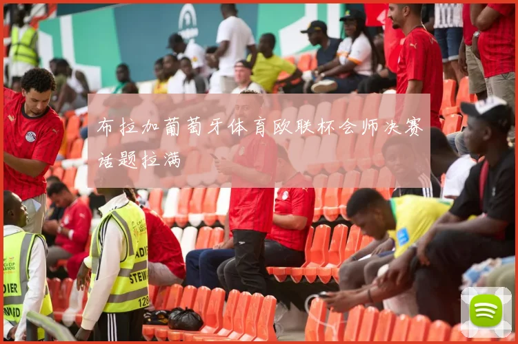 布拉加葡萄牙体育欧联杯会师决赛话题拉满