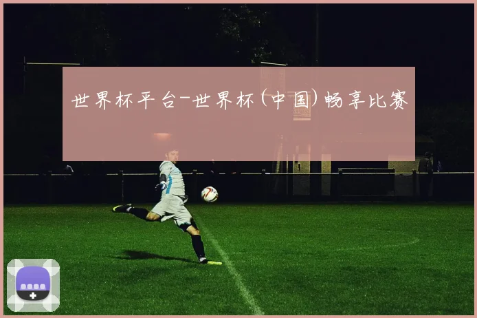 世界杯平台-世界杯(中国)畅享比赛