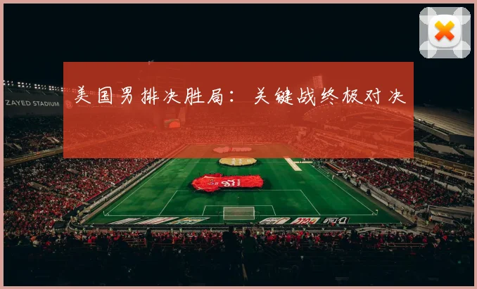 美国男排决胜局：关键战终极对决