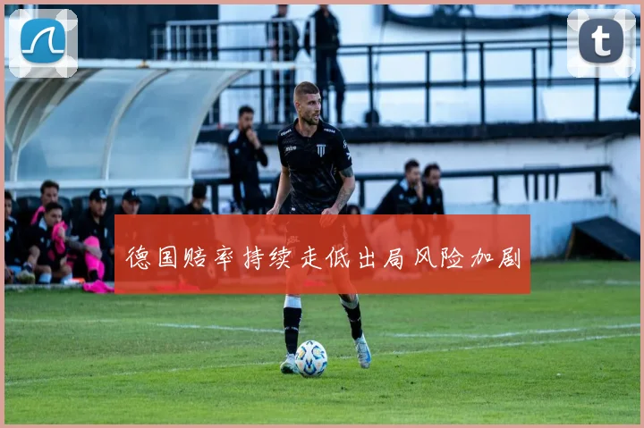 德国赔率持续走低出局风险加剧