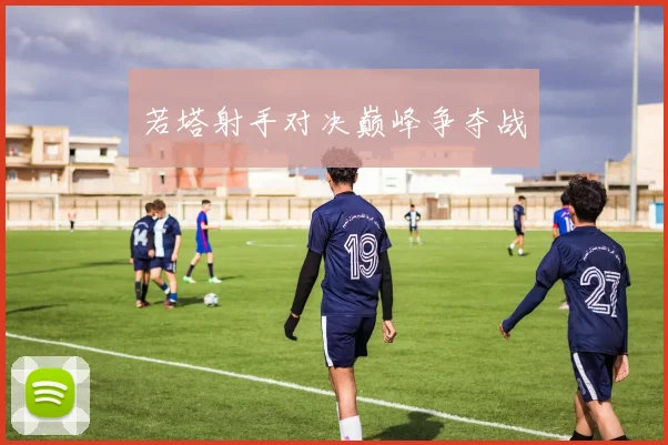 若塔射手对决巅峰争夺战