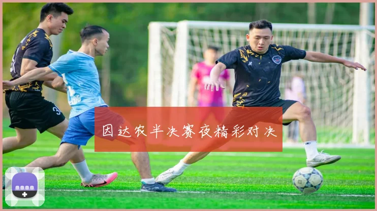 因达农半决赛夜精彩对决