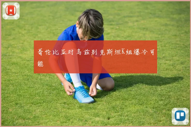 哥伦比亚对乌兹别克斯坦K组爆冷可能