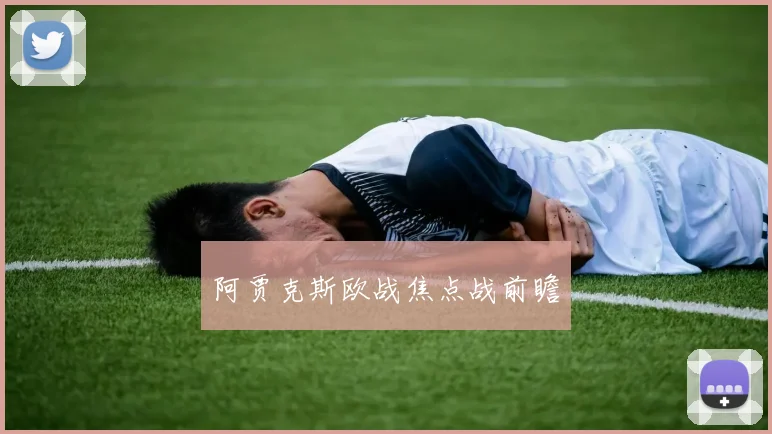 阿贾克斯欧战焦点战前瞻