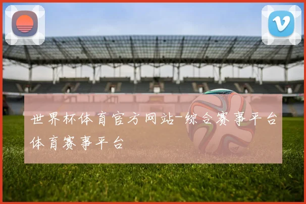 世界杯体育官方网站-综合赛事平台体育赛事平台