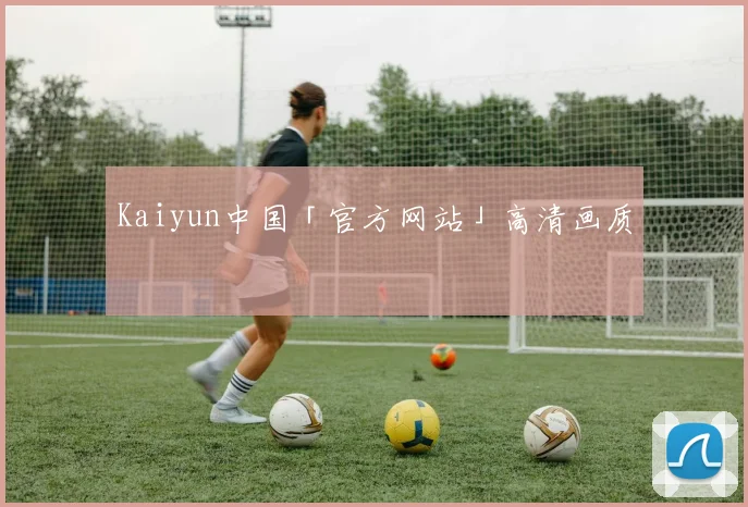 Kaiyun中国「官方网站」高清画质