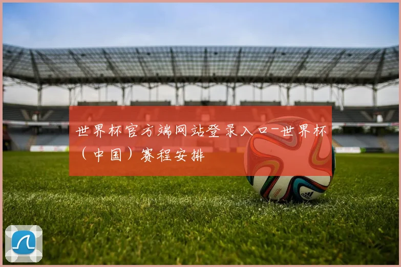 世界杯官方端网站登录入口-世界杯（中国）赛程安排