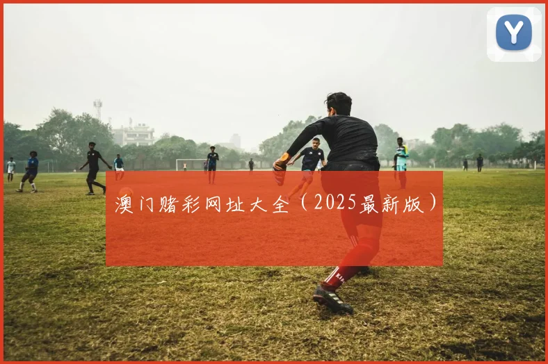 澳门赌彩网址大全（2025最新版）