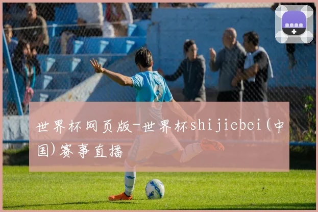 世界杯网页版-世界杯shijiebei(中国)赛事直播