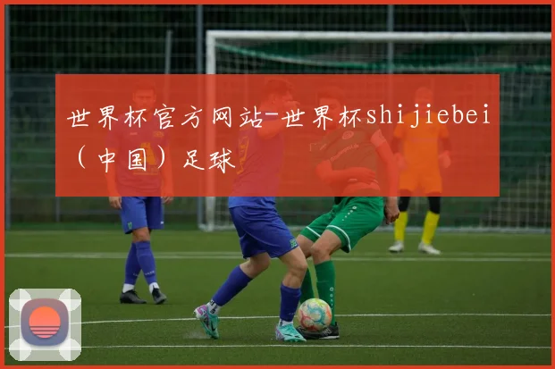 世界杯官方网站-世界杯shijiebei（中国）足球
