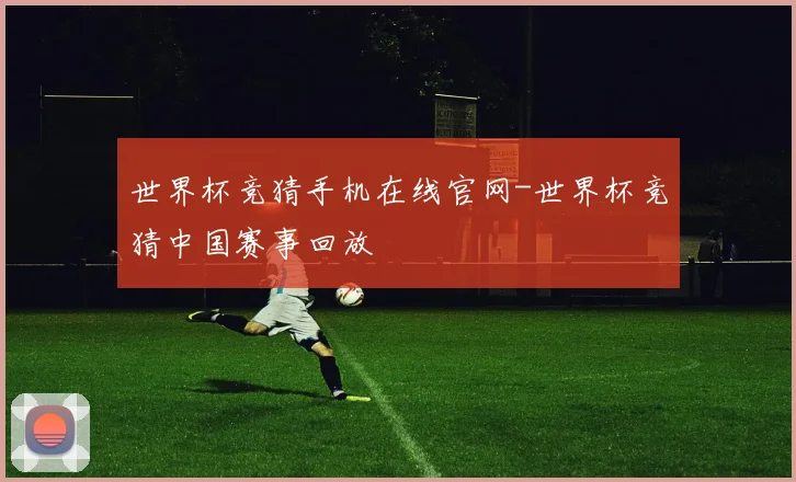 世界杯竞猜手机在线官网-世界杯竞猜中国赛事回放