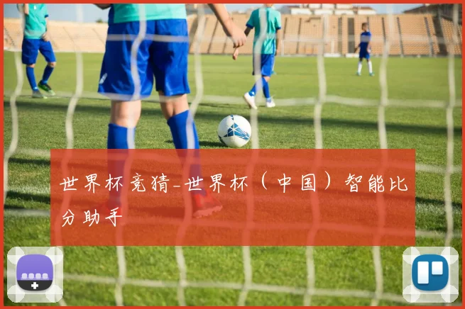 世界杯竞猜_世界杯（中国）智能比分助手
