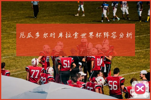 厄瓜多尔对库拉索世界杯阵容分析