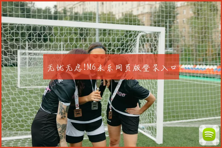 无忧无虑!M6米乐网页版登录入口