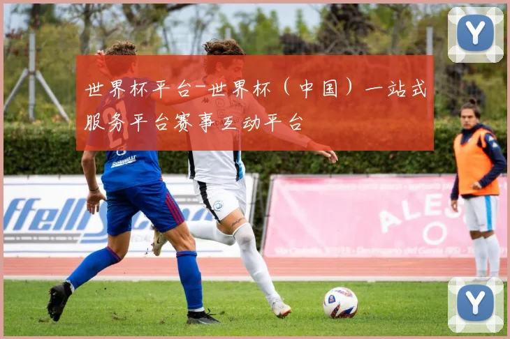 世界杯平台-世界杯（中国）一站式服务平台赛事互动平台