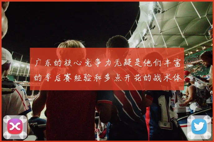 广东的核心竞争力无疑是他们丰富的季后赛经验和多点开花的战术体系