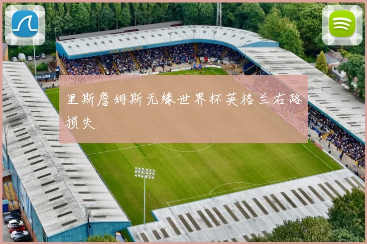 里斯詹姆斯无缘世界杯英格兰右路损失
