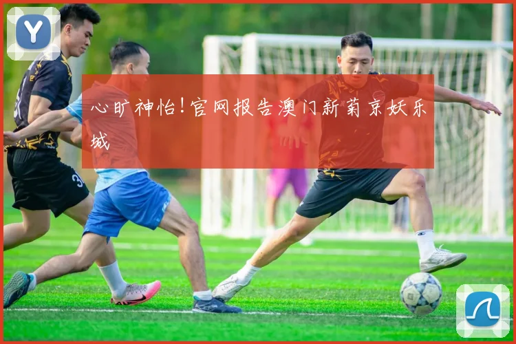 心旷神怡!官网报告澳门新菊京妖乐城
