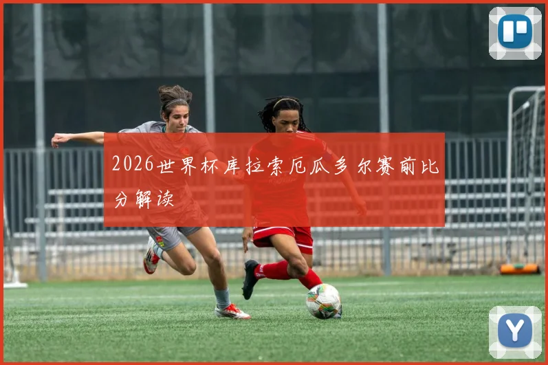 2026世界杯库拉索厄瓜多尔赛前比分解读