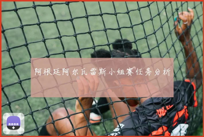阿根廷阿尔瓦雷斯小组赛任务分析