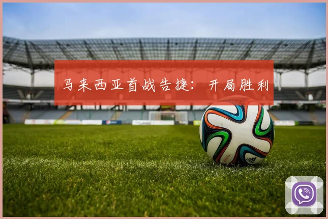 马来西亚首战告捷：开局胜利