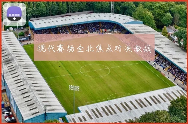 现代赛场全北焦点对决激战