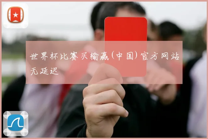 世界杯比赛买输赢(中国)官方网站无延迟