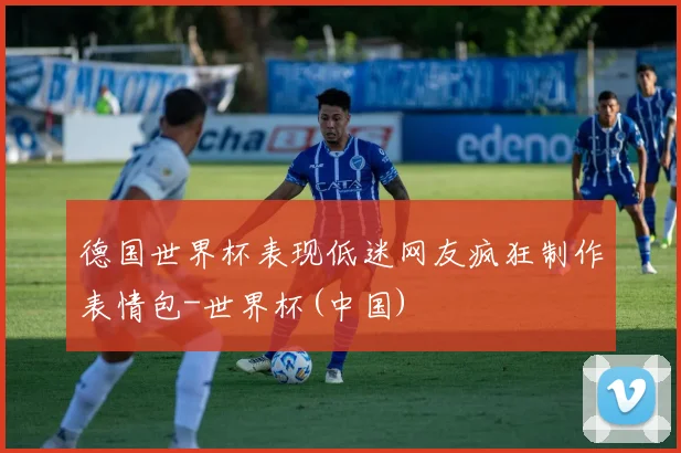 德国世界杯表现低迷网友疯狂制作表情包-世界杯(中国)