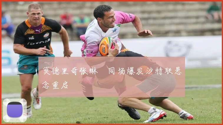 莫德里奇张琳芃同场爆发沙特联悬念重启