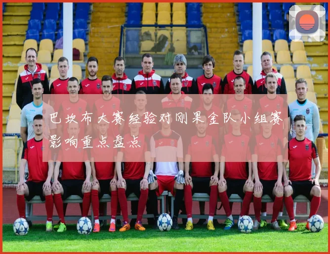 巴坎布大赛经验对刚果金队小组赛影响重点盘点