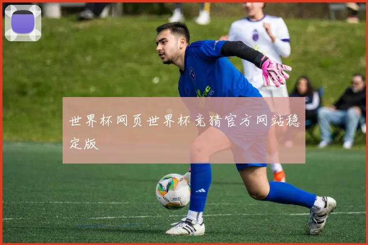 世界杯网页世界杯竞猜官方网站稳定版