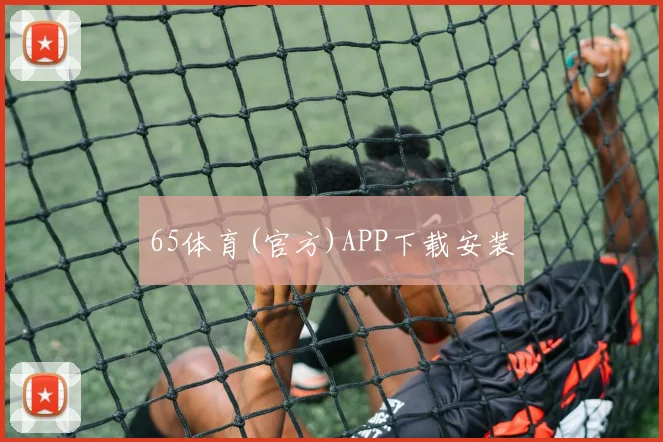 65体育(官方)APP下载安装