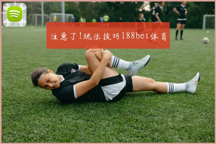 注意了!玩法技巧188bet体育
