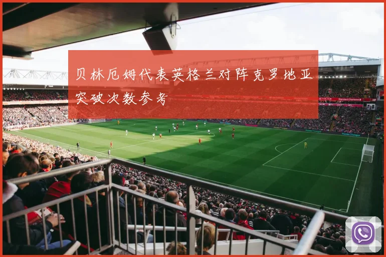 贝林厄姆代表英格兰对阵克罗地亚突破次数参考