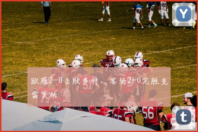 欧冠2-0击败多特、客场2-0完胜克雷莫纳