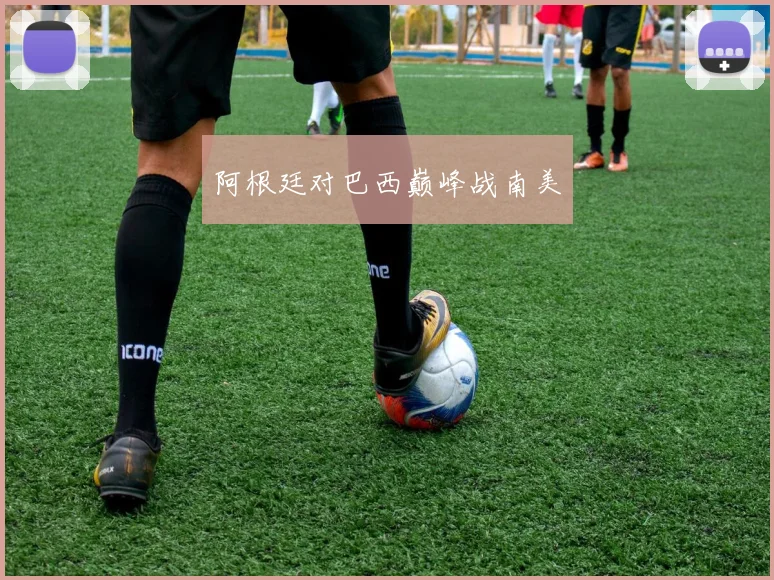 阿根廷对巴西巅峰战南美