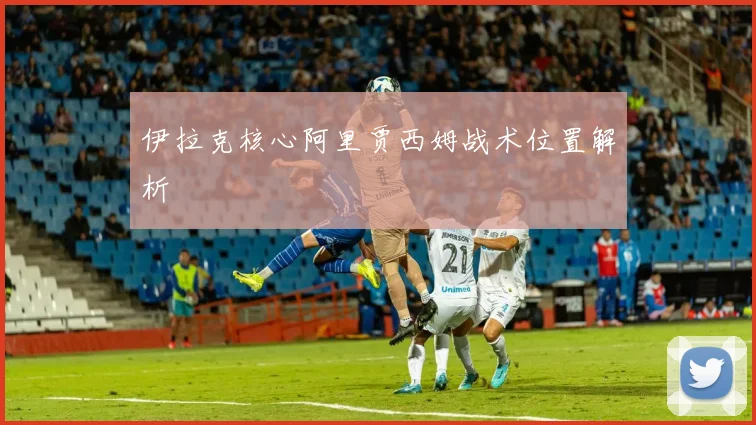 伊拉克核心阿里贾西姆战术位置解析