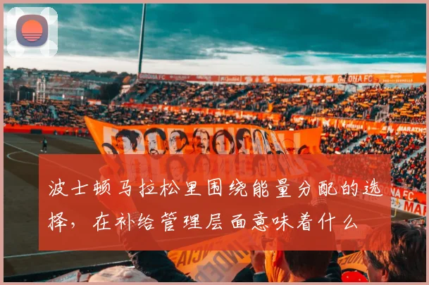 波士顿马拉松里围绕能量分配的选择，在补给管理层面意味着什么
