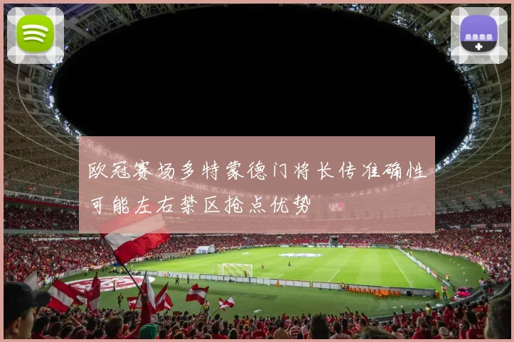 欧冠赛场多特蒙德门将长传准确性可能左右禁区抢点优势