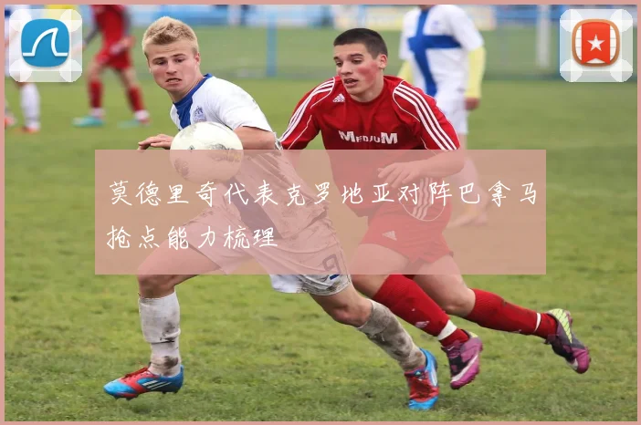 莫德里奇代表克罗地亚对阵巴拿马抢点能力梳理