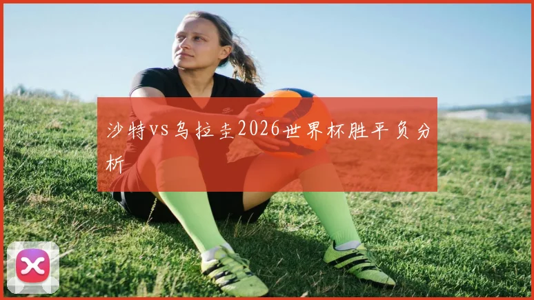 沙特vs乌拉圭2026世界杯胜平负分析
