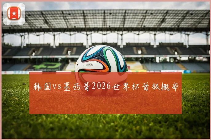 韩国vs墨西哥2026世界杯晋级概率