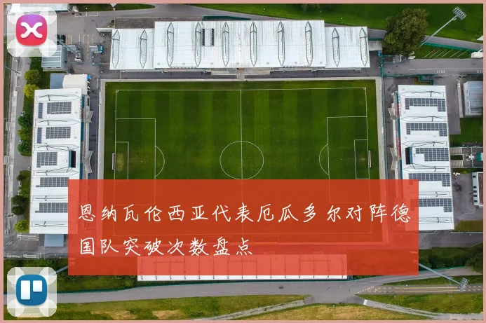 恩纳瓦伦西亚代表厄瓜多尔对阵德国队突破次数盘点